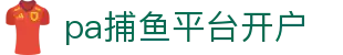 pa捕鱼平台开户 - pa捕鱼试玩 - pg平台